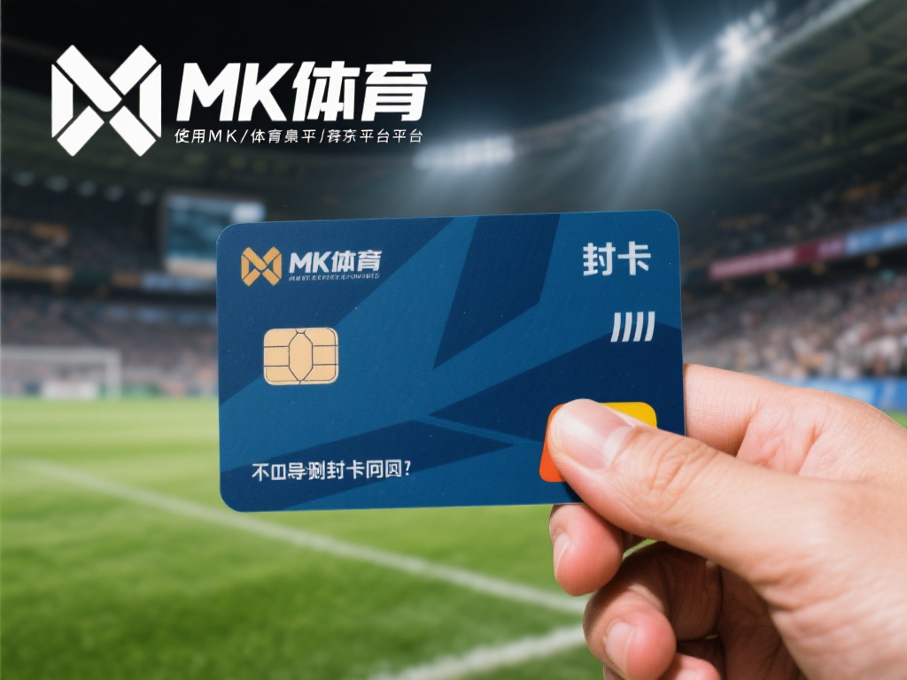 mk体育封卡吗？封卡原因及解决办法！ (mk体育封卡吗？封卡原因解析及解决办法详解！）